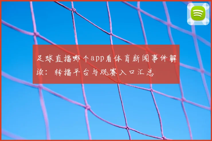 足球直播哪个app看体育新闻事件解读：转播平台与观赛入口汇总