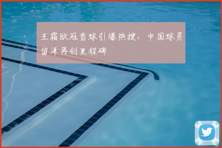 王霜欧冠首球引爆热搜，中国球员留洋再创里程碑
