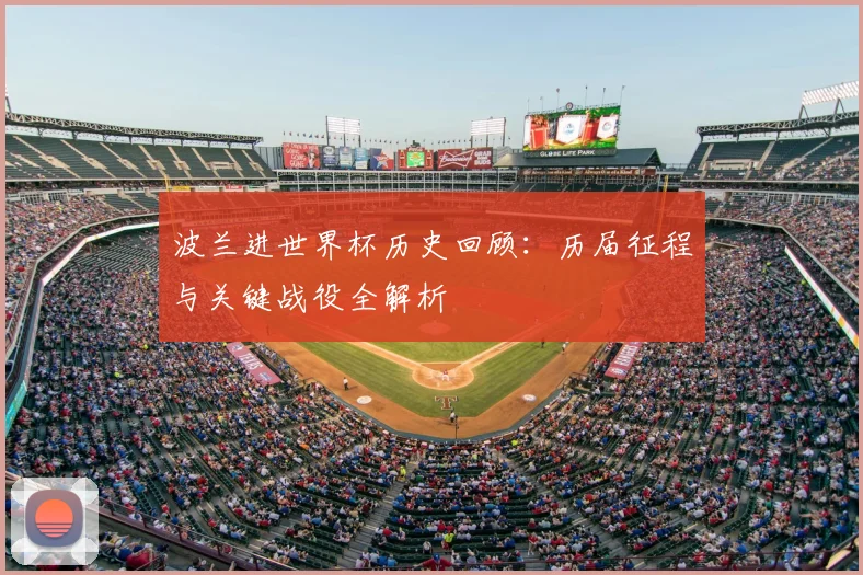 波兰进世界杯历史回顾：历届征程与关键战役全解析