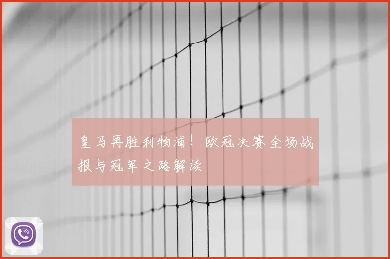 皇马再胜利物浦！欧冠决赛全场战报与冠军之路解读