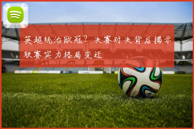 英超统治欧冠？决赛对决背后揭示联赛实力格局变迁
