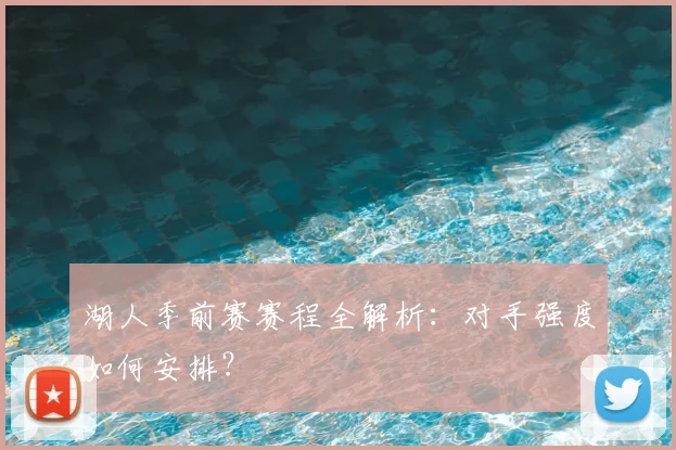 湖人季前赛赛程全解析：对手强度如何安排？